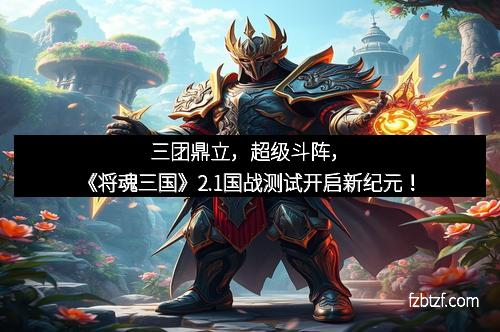 三团鼎立，超级斗阵，《将魂三国》2.1国战测试开启新纪元！